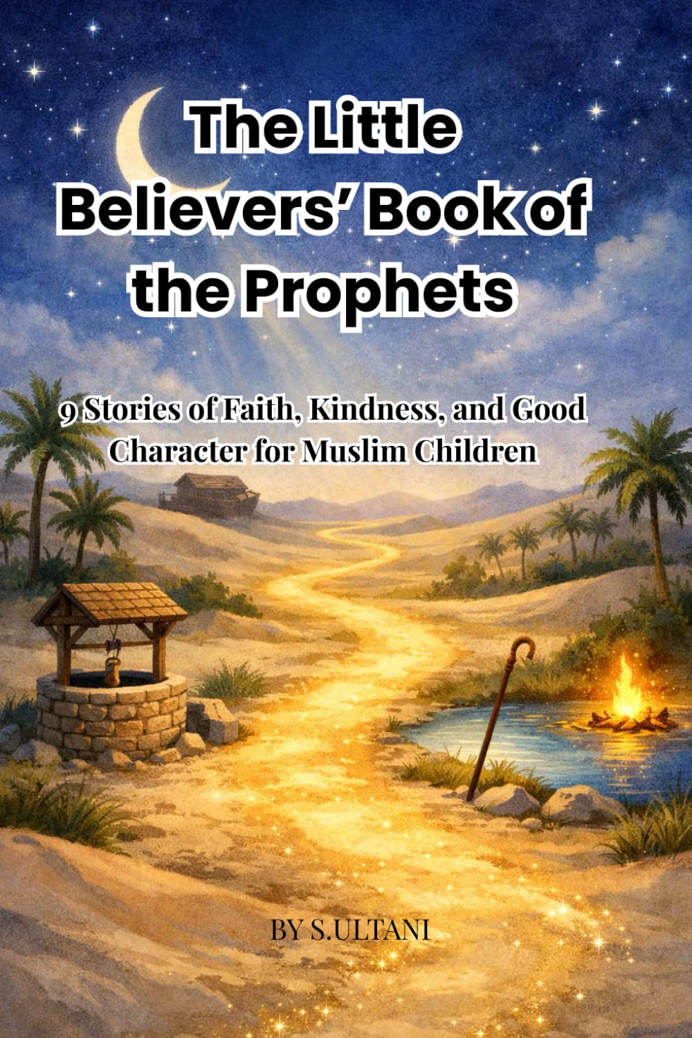 The Little Believers’ Book of the Prophets: A Heartwarming Journey Through 9 Prophet Stories with Gentle Life Lessons That Teach Faith, Kindness, and Good Character to Muslim Children