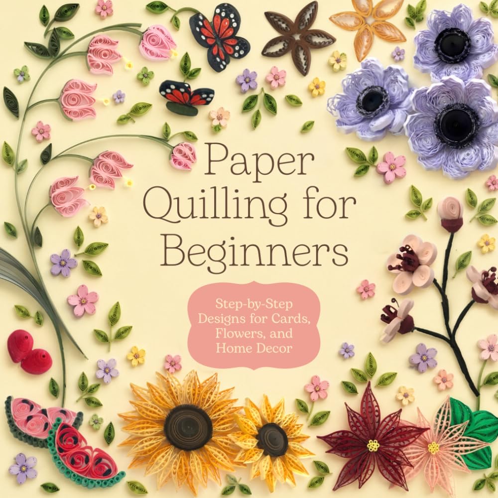 Paper Quilling for Beginners: Step by Step Designs for Cards Flowers and Home Decor