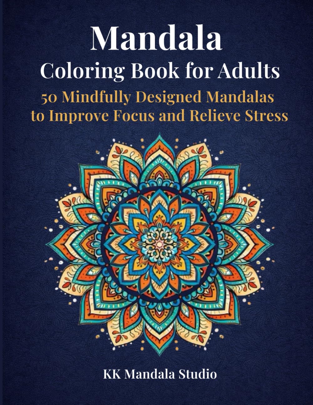 Mandala Coloring Book for Adults: 50 Mindfully Designed Mandalas to Improve Focus and Relieve Stress