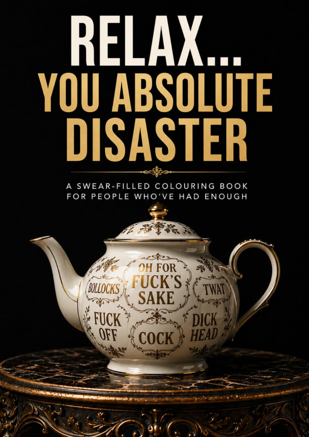 Relax… You Absolute Disaster: A SWEAR-FILLED COLOURING BOOK FOR PEOPLE WHO’VE HAD ENOUGH!