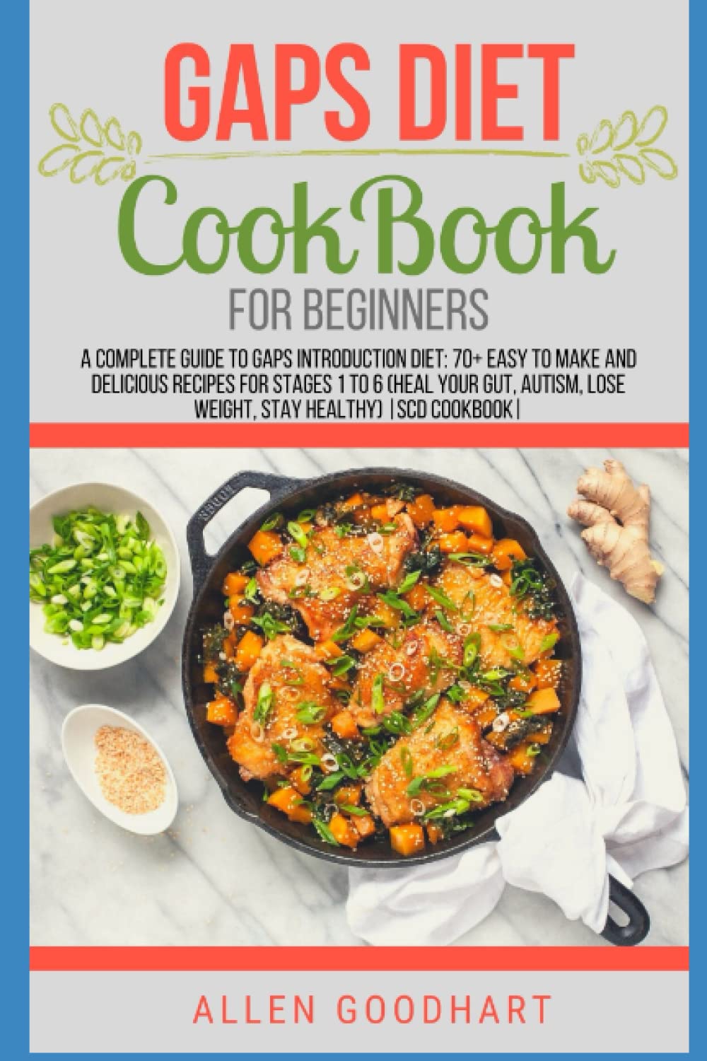 Gaps Diet Cookbook For Beginners: A Complete Guide To Heal Leaky Gut, Fight Autism, Autoimmune Disorders, Relief Arthritis, Reduce Inflammation And Enhance Digestive Health With Easy and Tasty Recipes