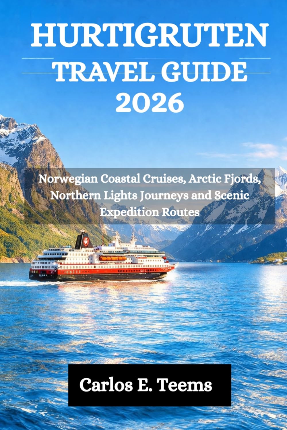 HURTIGRUTEN TRAVEL GUIDE 2026: Norwegian Coastal Cruises, Arctic Fjords, Northern Lights Journeys and Scenic Expedition Routes