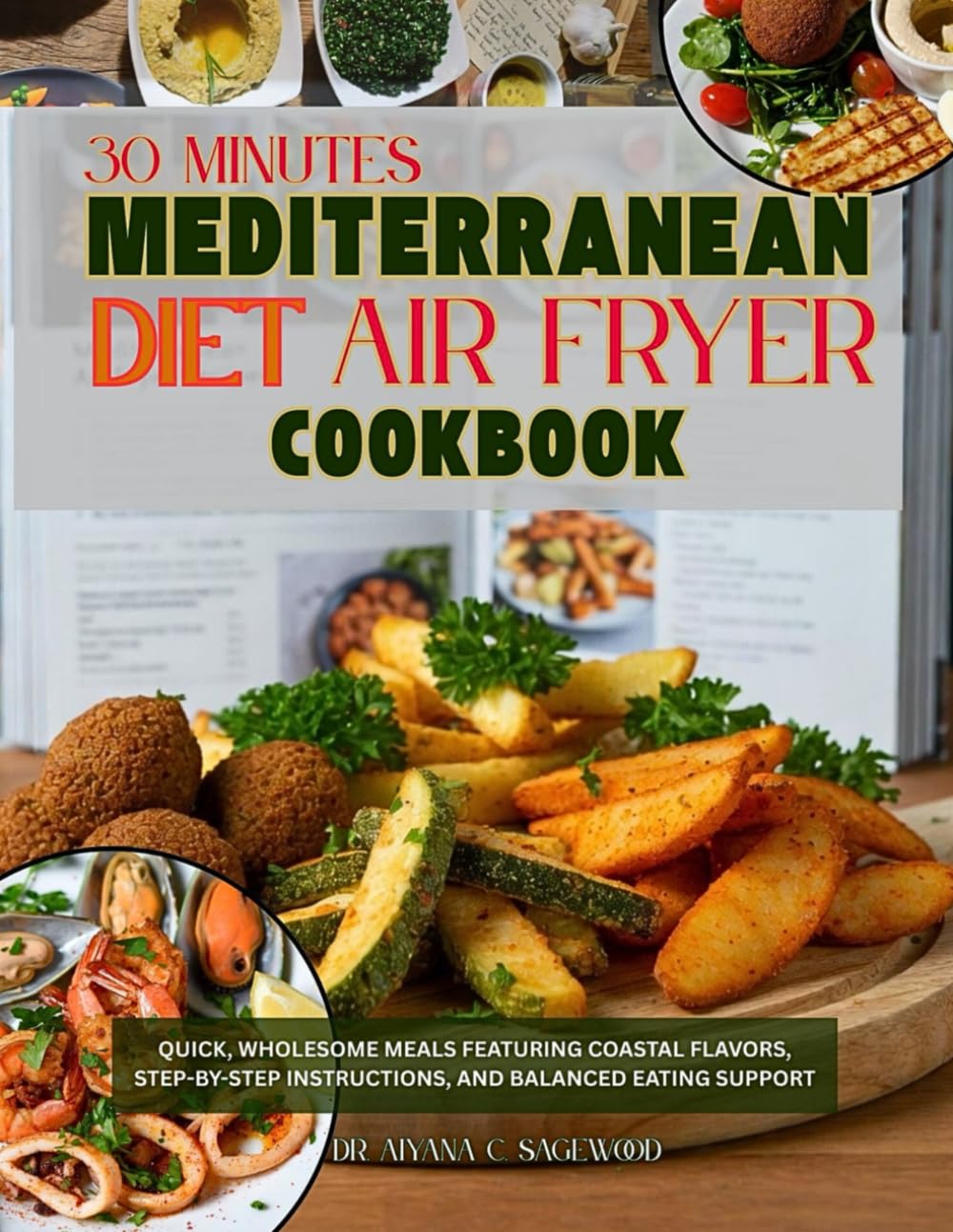 30 Minute Mediterranean Diet Air Fryer Cookbook: Quick, Wholesome Meals Featuring Coastal Flavors, Step-by-Step Instructions, and Balanced Eating Support