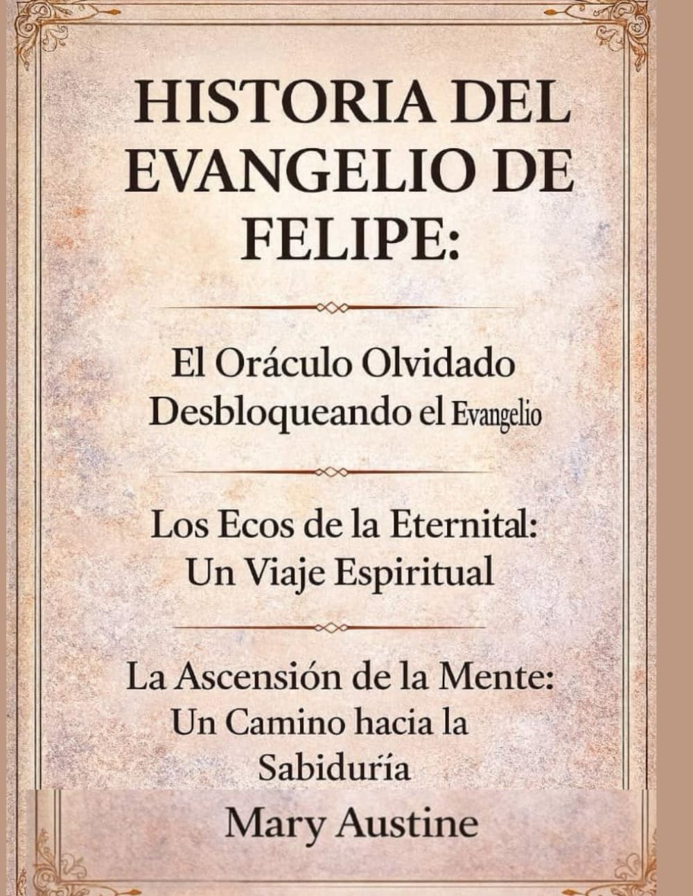 HISTORIA DEL EVANGELIO DE FELIPE:: El Oráculo Olvidado Desbloqueando el Evangelio Los Ecos de la Eternidad: Un Viaje Espiritual La Ascensión de la Mente: Un Camino hacia la Sabiduría