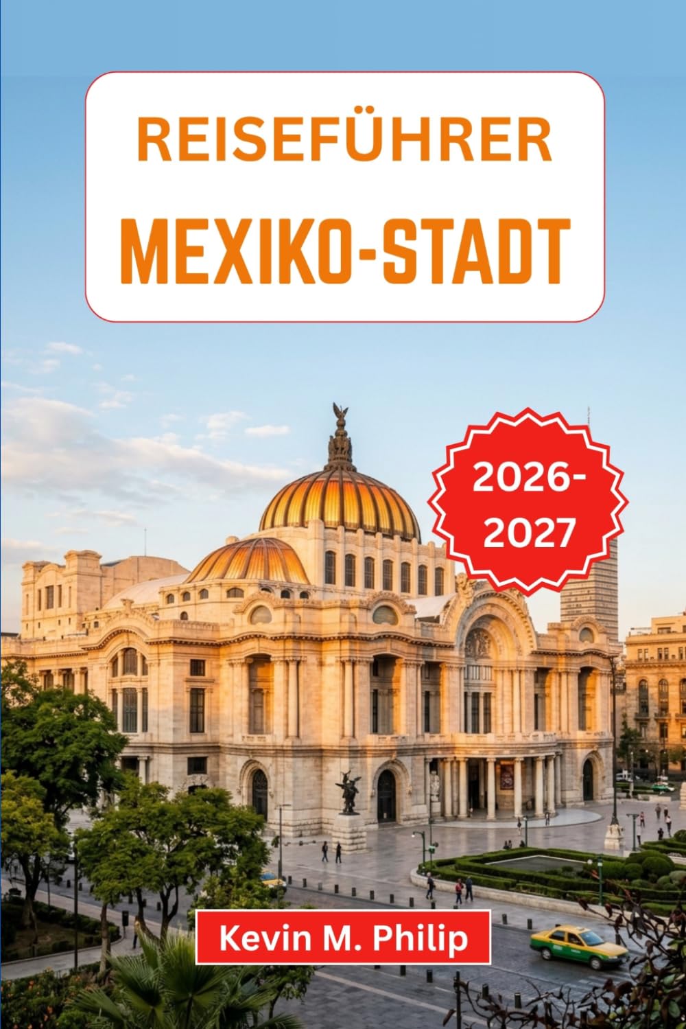 Reiseführer Mexiko-Stadt 2026-2027: Entdecken Sie farbenfrohe Viertel, legendäres Streetfood, historische Sehenswürdigkeiten, lebhafte Märkte und eine pulsierende lokale Kultur