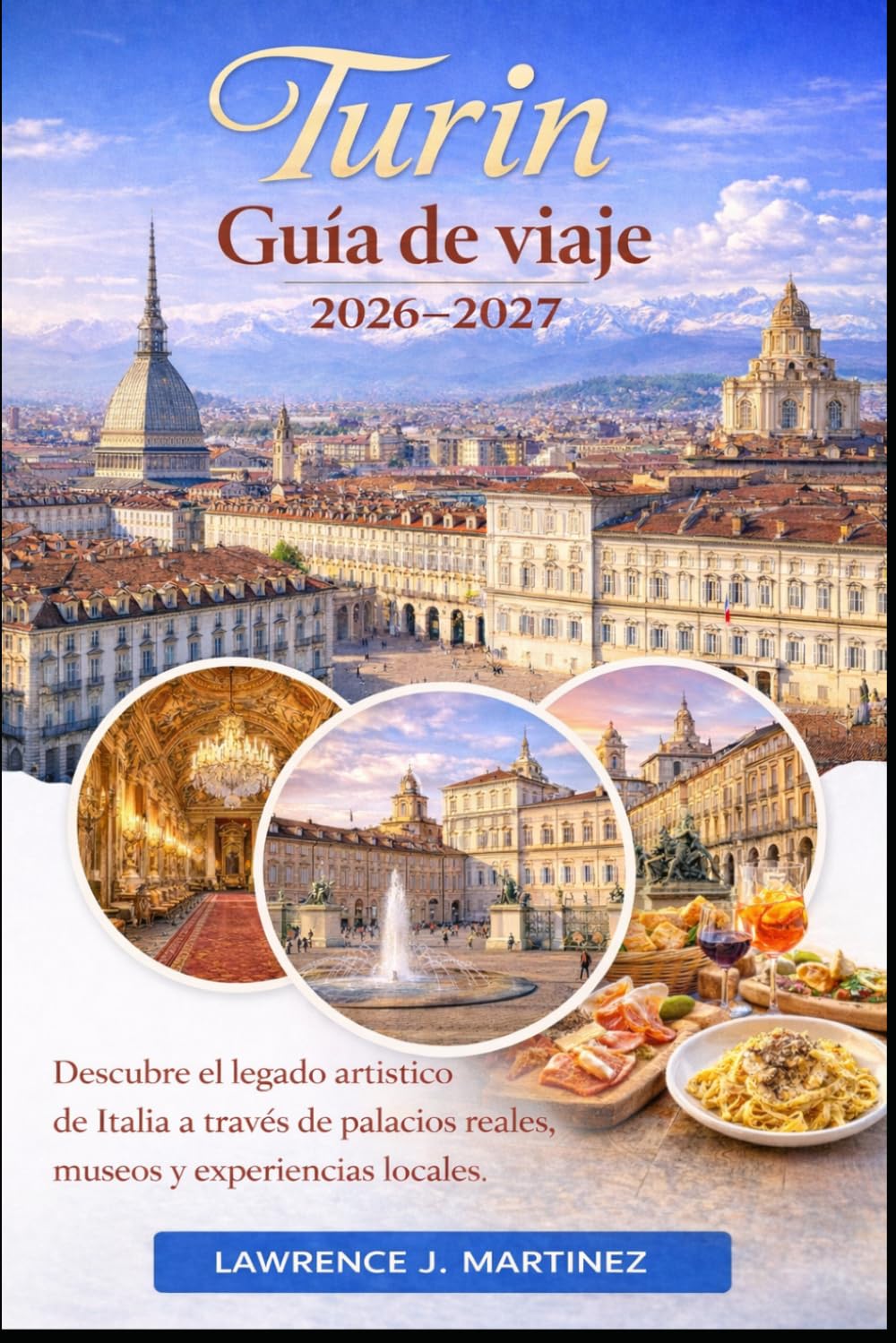 Turín Guía de viaje 2026-2027: Descubre el legado artístico de Italia a través de palacios reales, museos y experiencias locales.