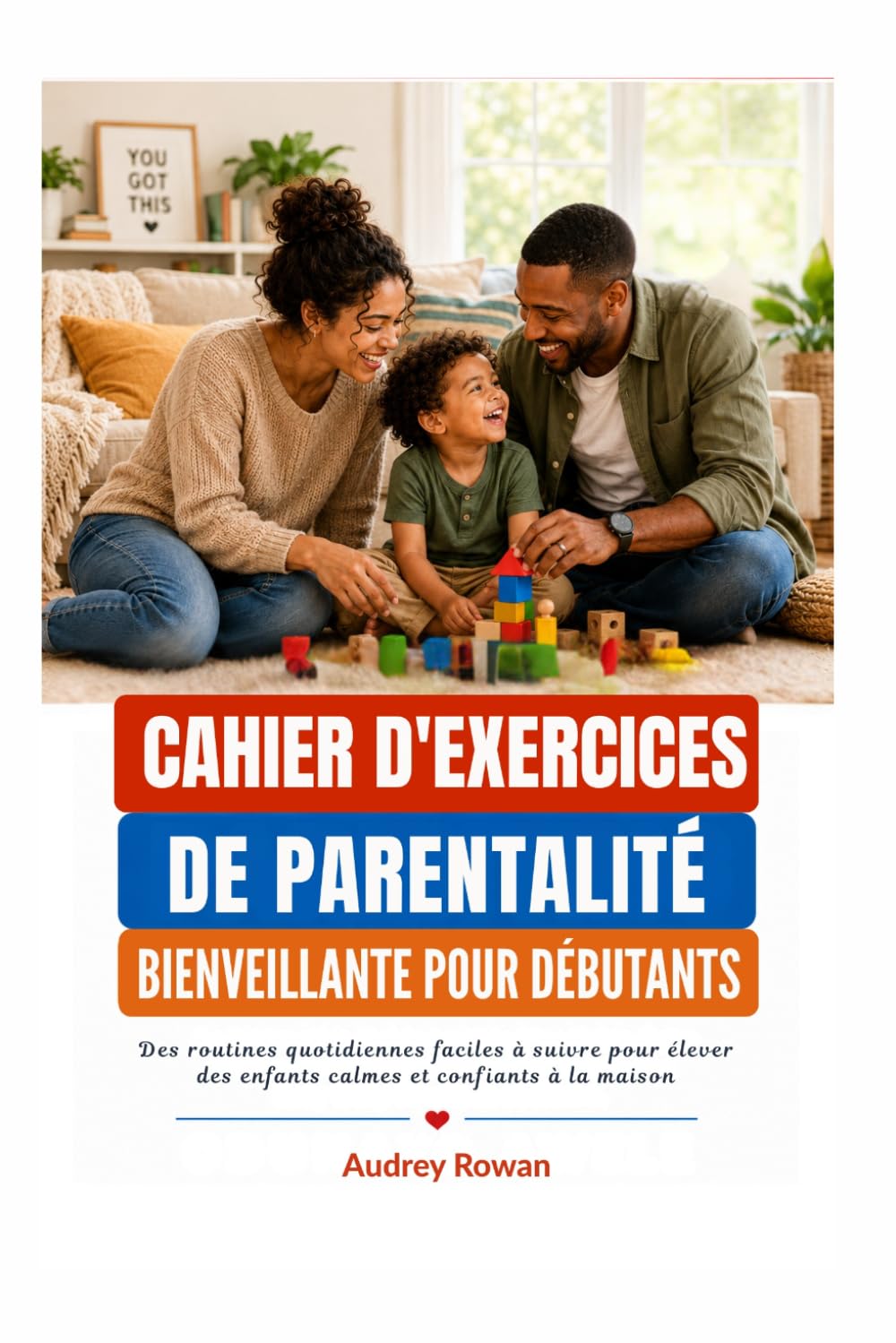CAHIER D'EXERCICES DE PARENTALITÉ BIENVEILLANTE POUR DÉBUTANTS: Des routines quotidiennes faciles à suivre pour élever des enfants calmes et confiants à la maison