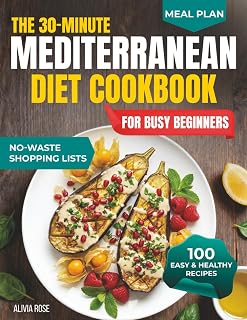 The 30-Minute Mediterranean Diet Cookbook for Busy Beginners: 100 Easy & Healthy Recipes for Weight Management, Heart Health, Family Meals, Anti-Inflammatory Living, Meal Prep & Weeknight Dinners