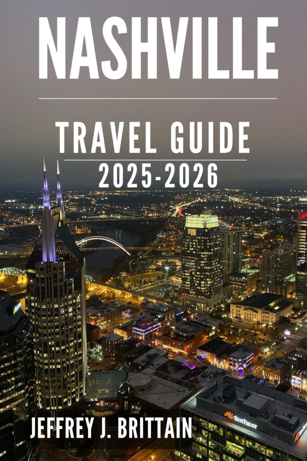 Nashville Travel Guide 2025-2026 (Journeys with Jeffrey J. Brittain: Inspiring Travel Guides For Every Explorer)