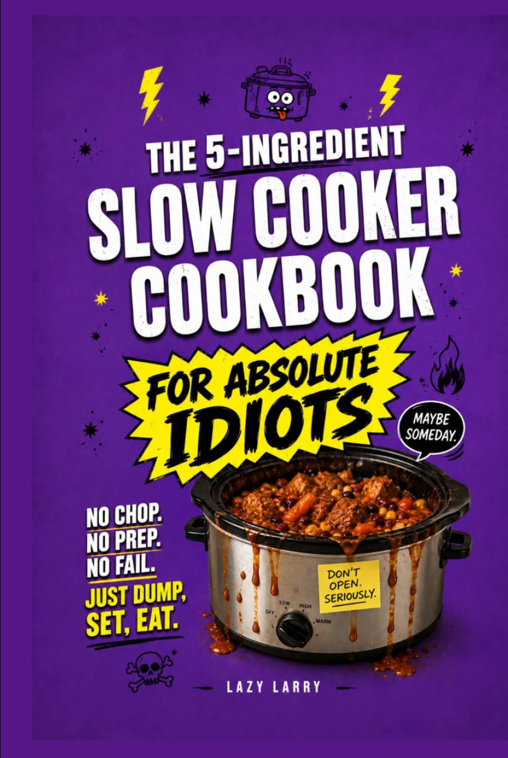 The 5-Ingredient Slow Cooker Cookbook for Absolute Idiots: No Chop. No Prep. No Fail. Just Dump, Set, Eat. (The Absolute Idiot's Kitchen Series)