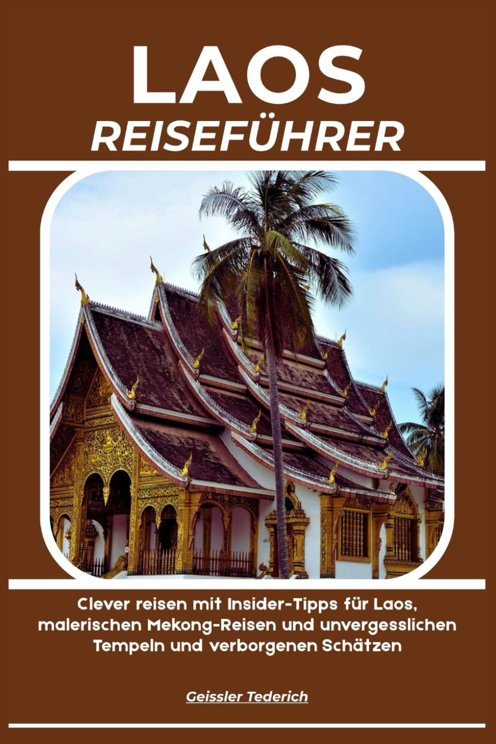 LAOS REISEFÜHRER: Clever reisen mit Insider-Tipps für Laos, malerischen Mekong-Reisen und unvergesslichen Tempeln und verborgenen Schätzen