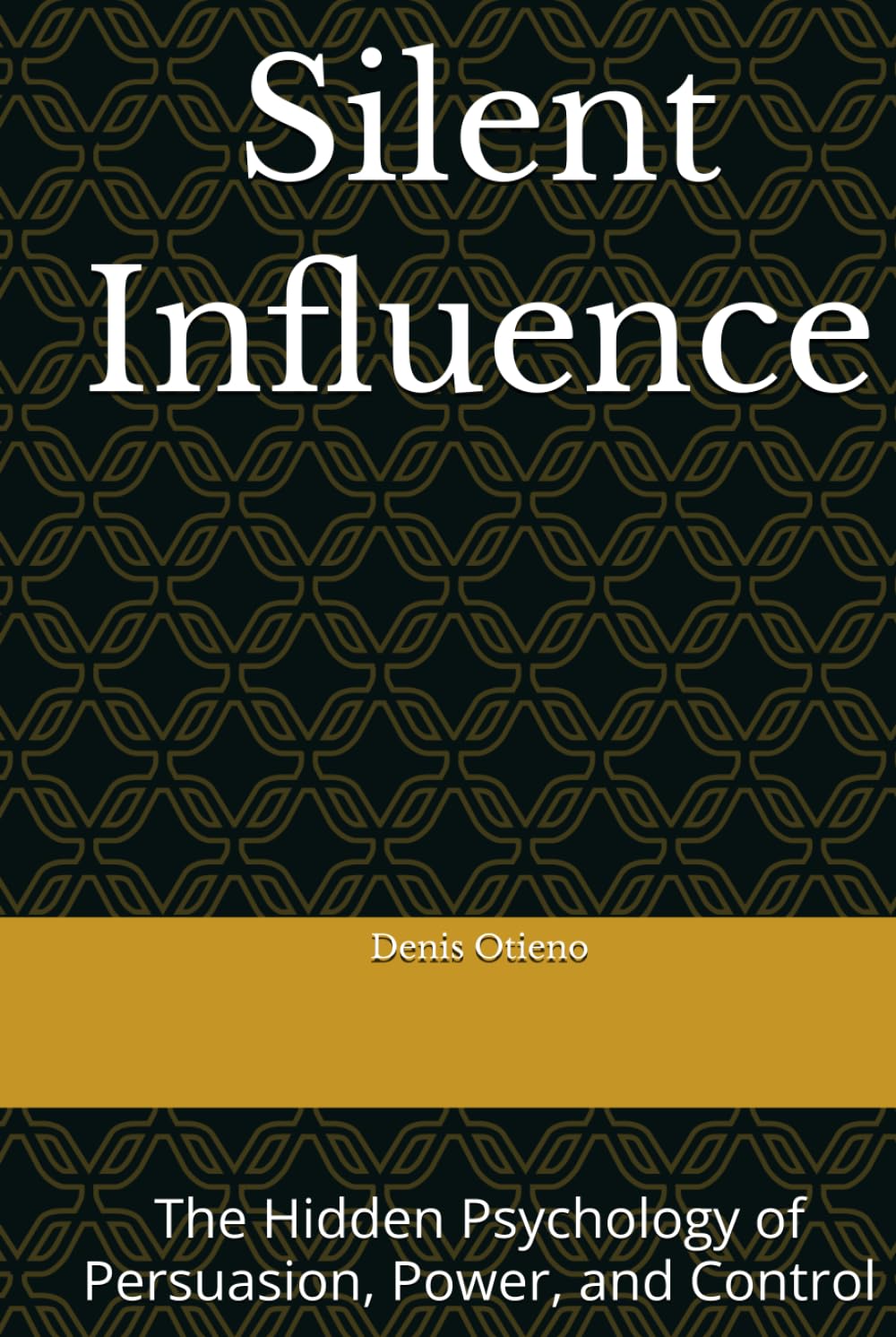 Silent Influence: The Hidden Psychology of Persuasion, Power, and Control