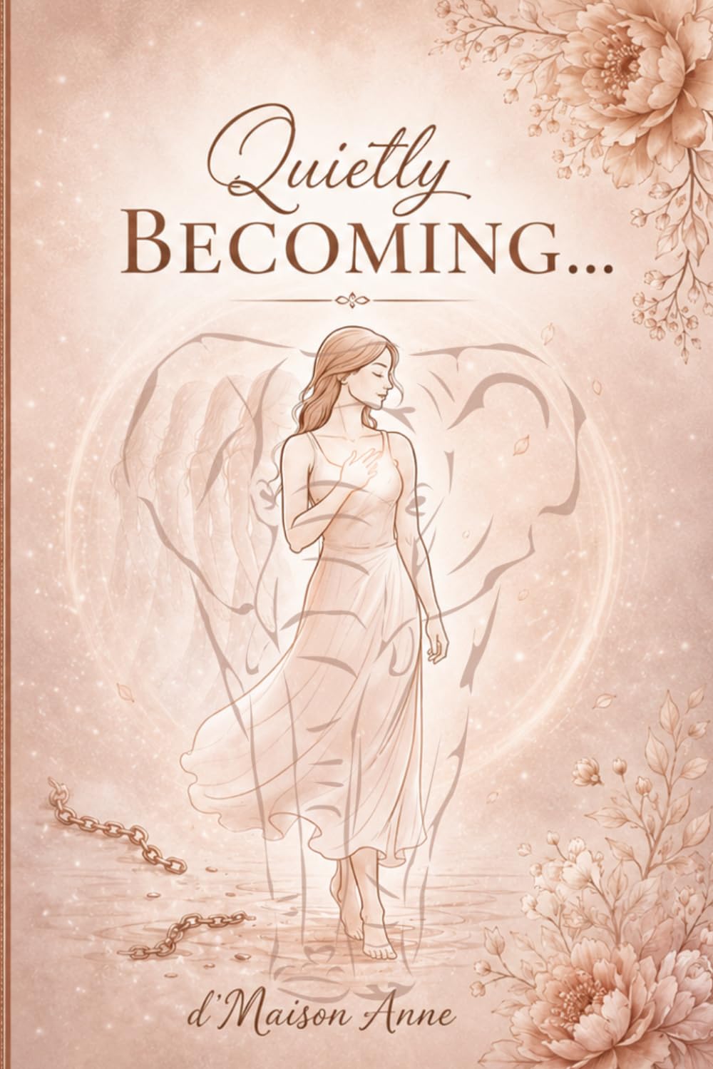 Quietly Becoming… d'Maison Anne: A Journey of Faith, Healing, Self-Discovery, and Becoming the Woman You Were Meant to Be