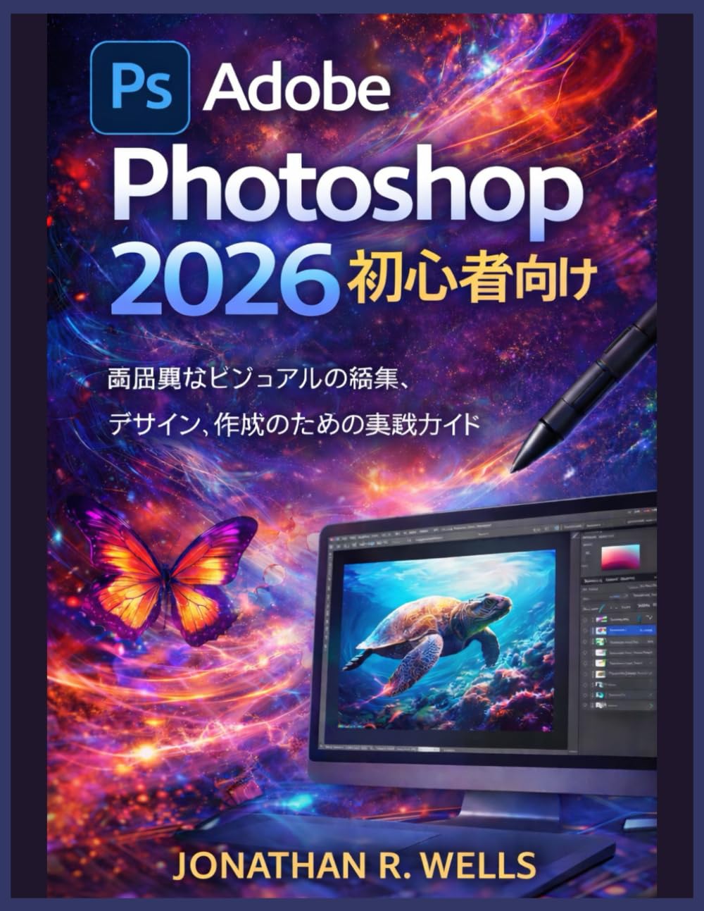 Adobe Photoshop 2026 初心者向け: 高品質なビジュアルの編集、デザイン、作成のための実 践ガイド