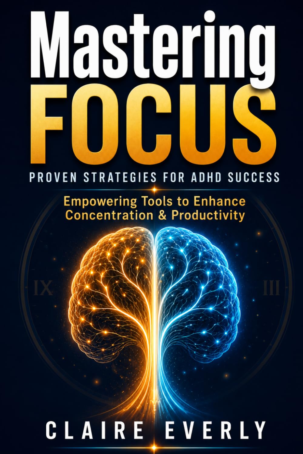 Mastering Focus: Proven Strategies for ADHD Success: Empowering Tools to Enhance Concentration & Productivity