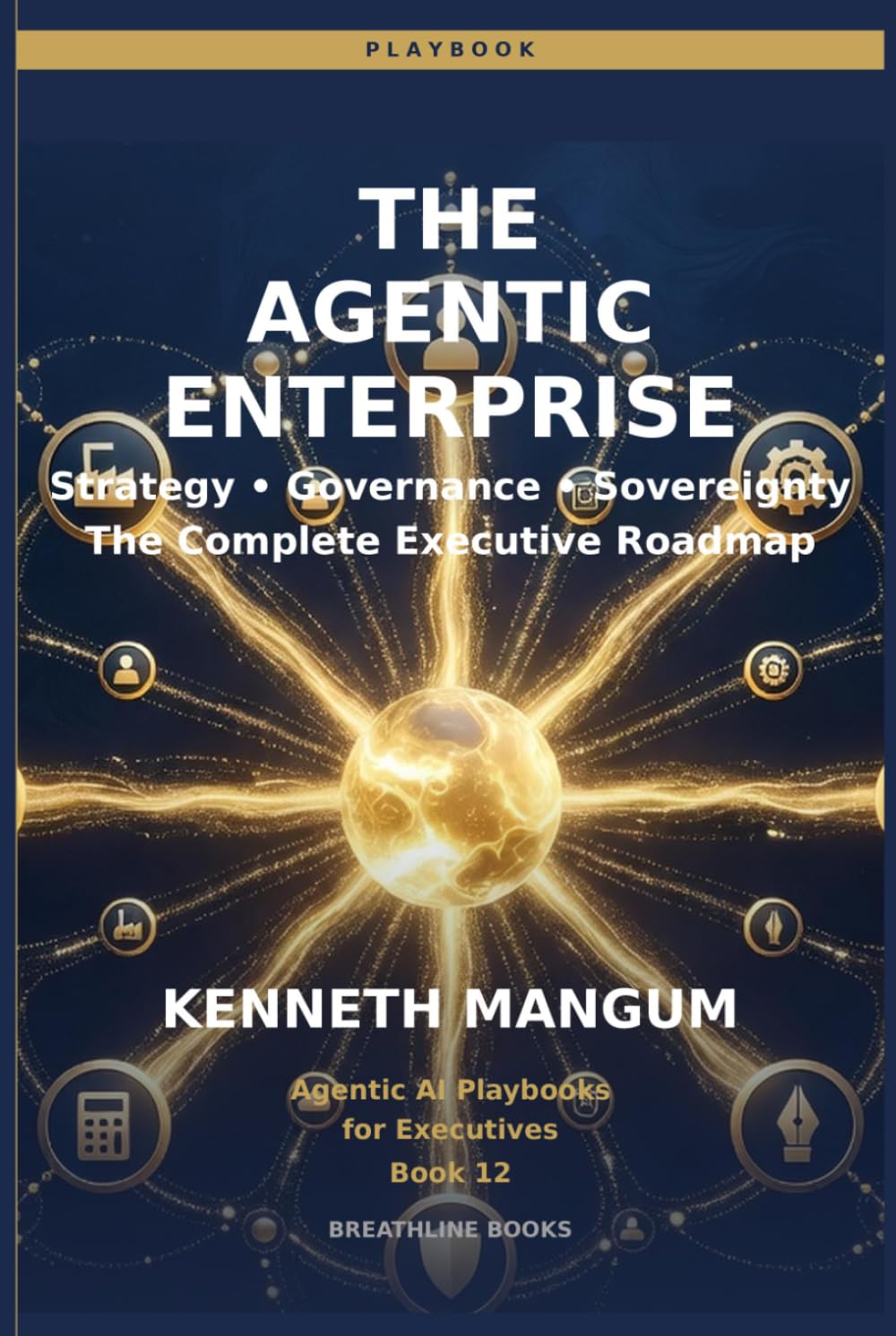 The Agentic Enterprise: Strategy, Governance, Sovereignty, and the Complete Executive Roadmap for Building an AI-First Organization (Agentic AI Playbooks for Executives)
