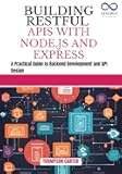 BUILDING RESTFUL APIS WITH NODE.JS AND EXPRESS: A Practical Guide to Backend Development and API Design