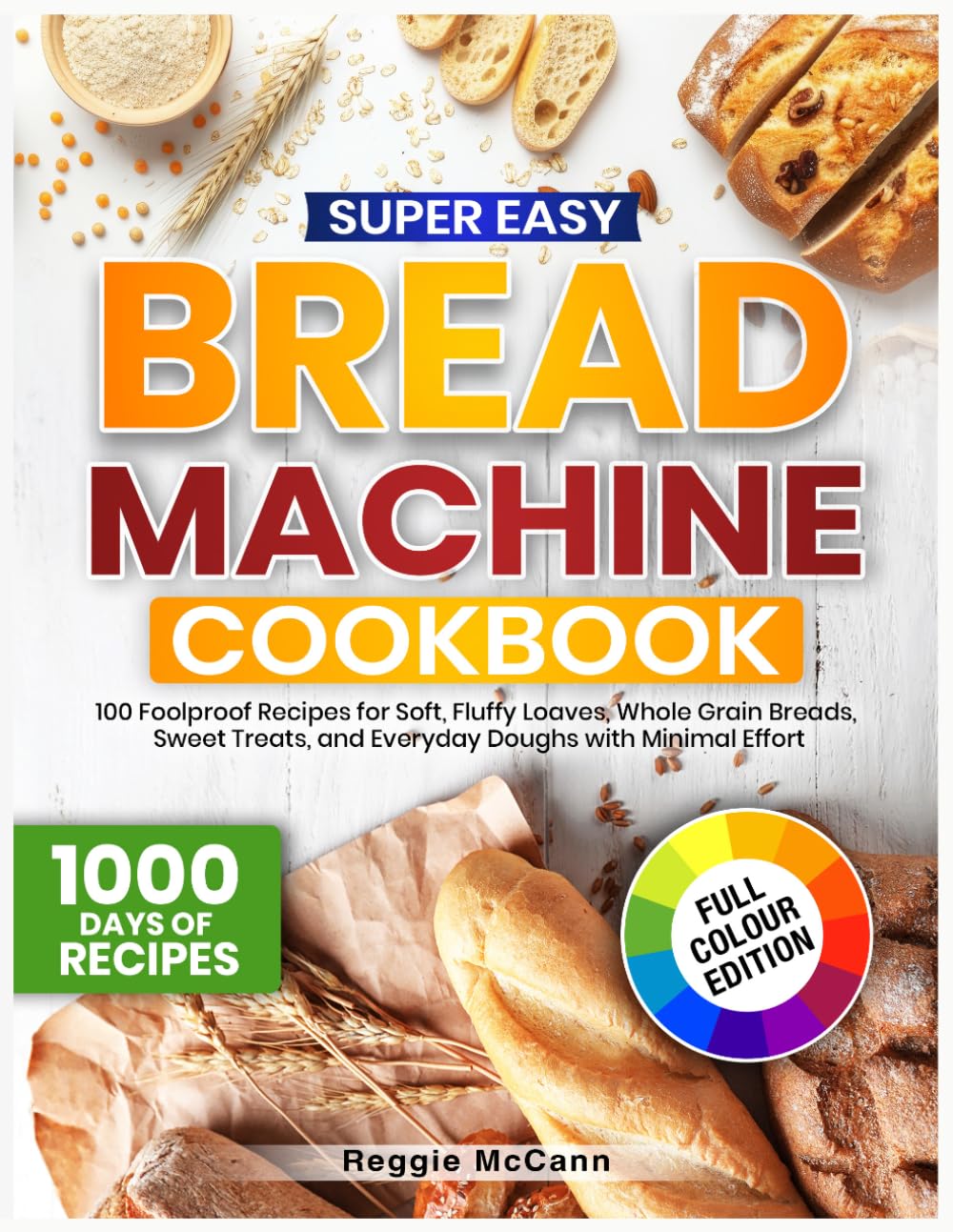 Super Easy Bread Machine Cookbook: 100 Foolproof Recipes for Soft, Fluffy Loaves, Whole Grain Breads, Sweet Treats, and Everyday Doughs with Minimal Effort