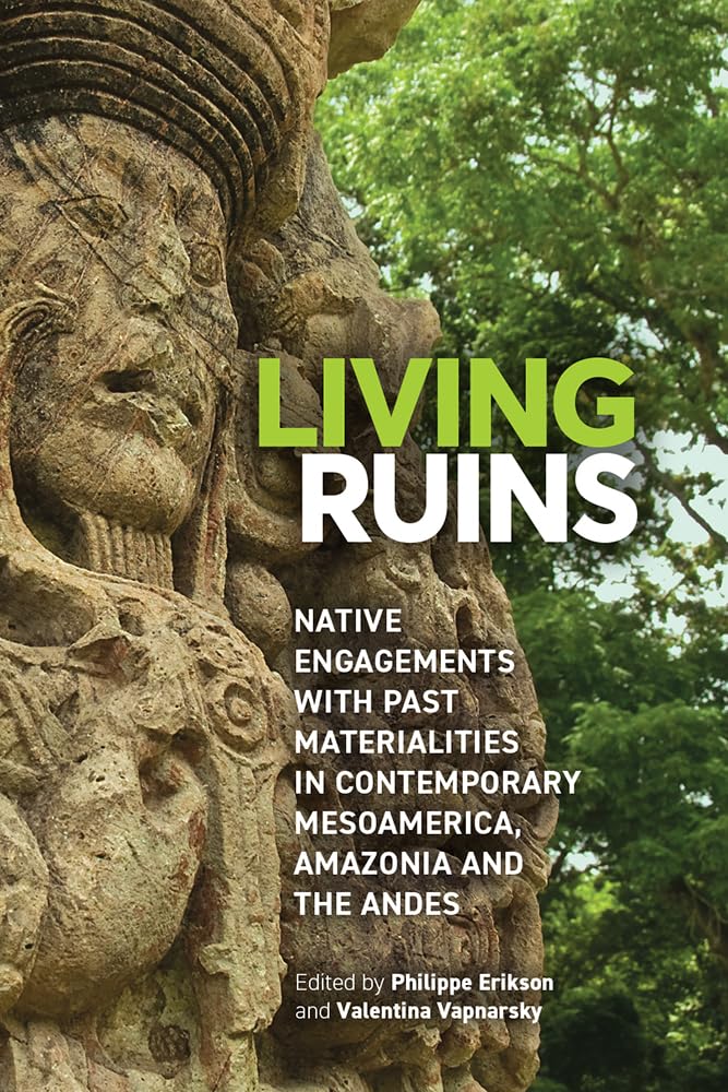 Living Ruins: Native Engagements with Past Materialities in Contemporary Mesoamerica, Amazonia, and the Andes      Hardcover – October 14, 2022