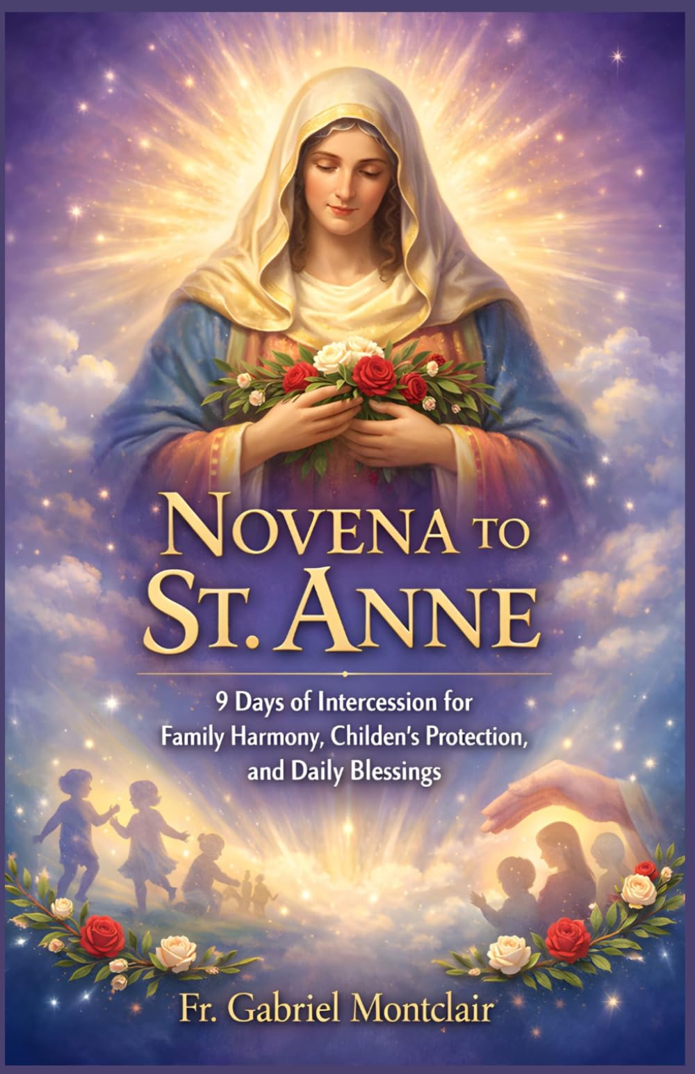 Novena to St. Anne: 9 Days of Intercession for Family Harmony, Children’s Protection, and Daily Blessings (The Eternal Hope & Healing Novenas)