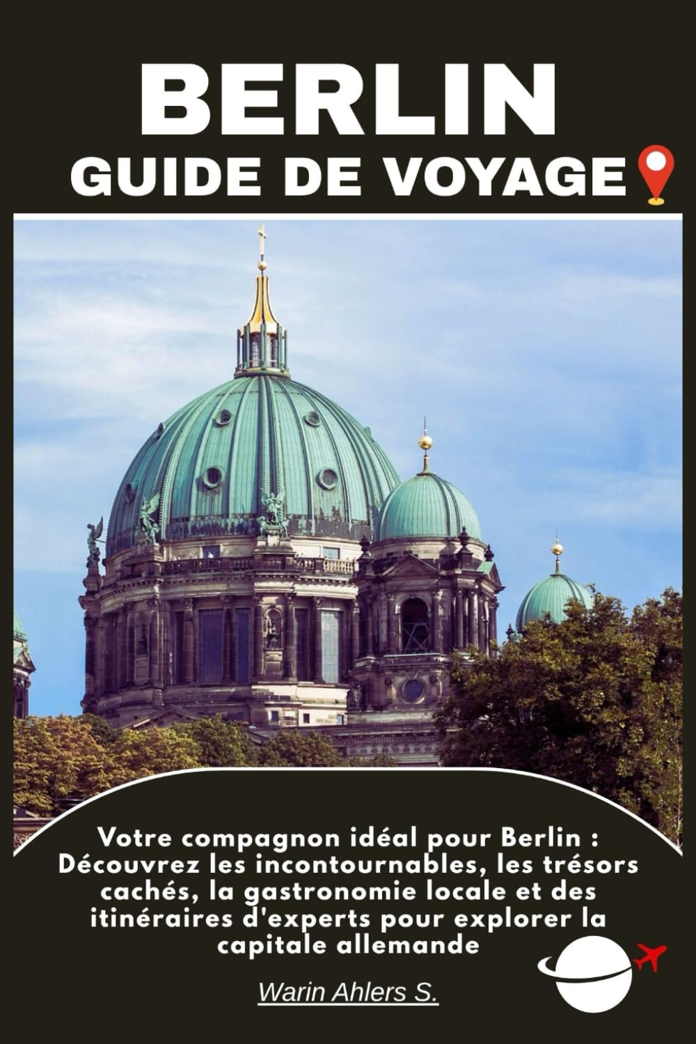 BERLIN GUIDE DE VOYAGE: Votre compagnon idéal pour Berlin : Découvrez les incontournables, les trésors cachés, la gastronomie locale et des itinéraires d'experts pour explorer la capitale allemande