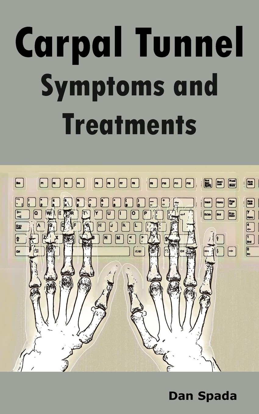 Carpal Tunnel Symptoms and Treatments: All about Carpal Tunnel Syndrome Causes, Diagnosing, Symptoms, Signs, Non-Surgical and Surgical Treatments, Alt