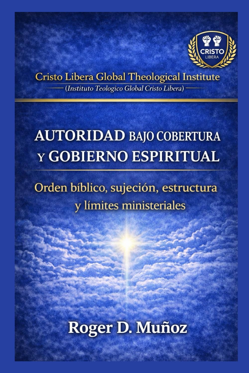 Autoridad Bajo Cobertura y Gobierno Espiritual: Orden bíblico, sujeción, estructura y límites ministeriales