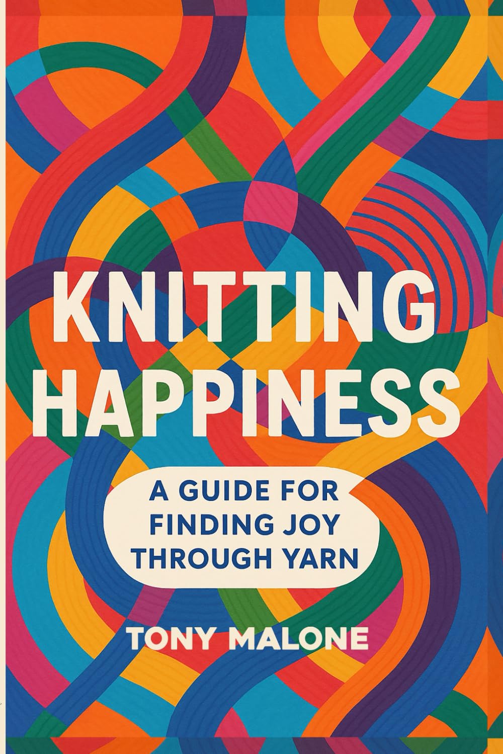 Knitting Happiness: A guide for finding joy through yarn