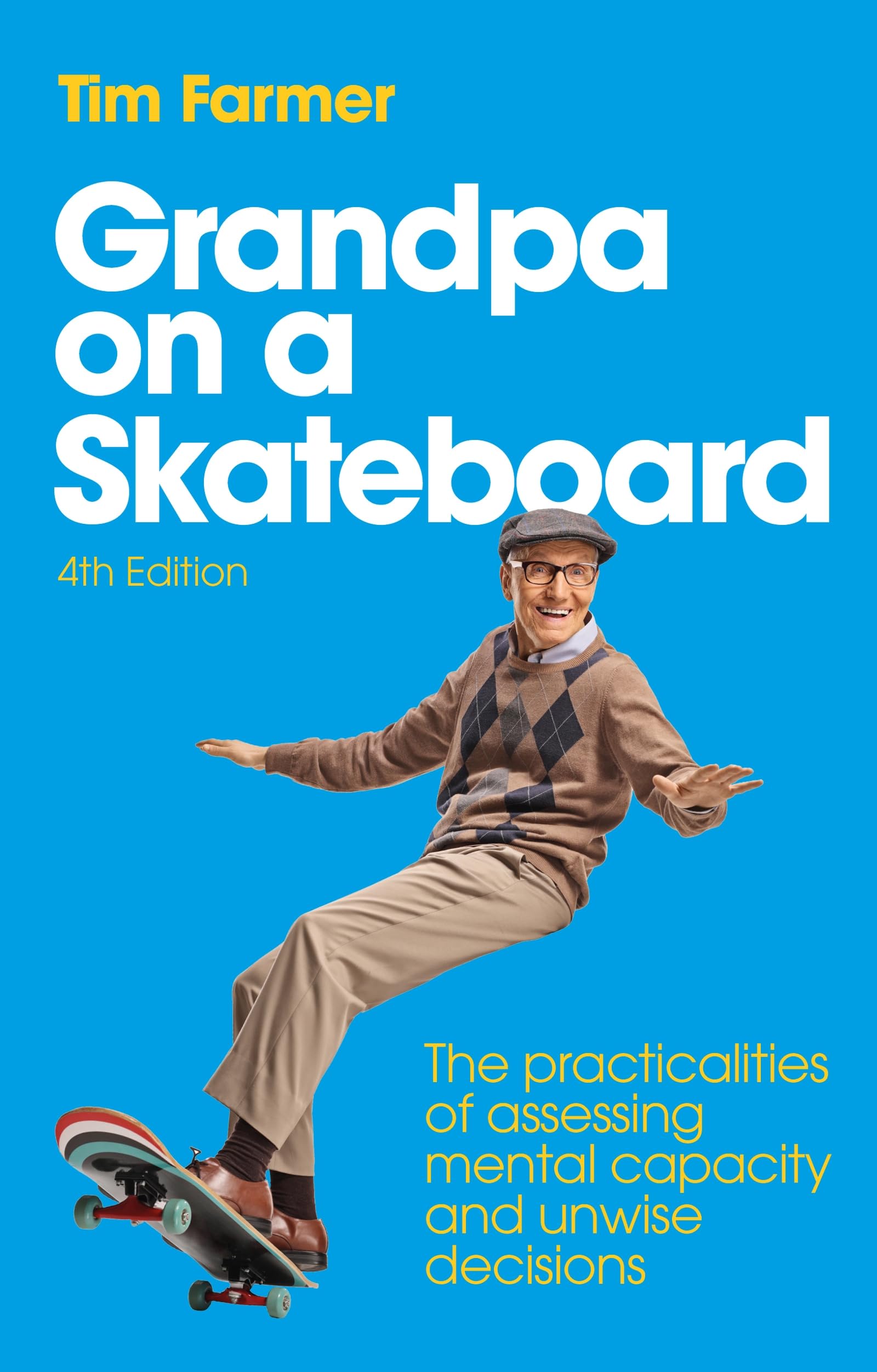 Grandpa on a Skateboard: The Practicalities of Assessing Mental Capacity and Unwise Decisions, 4th edition
