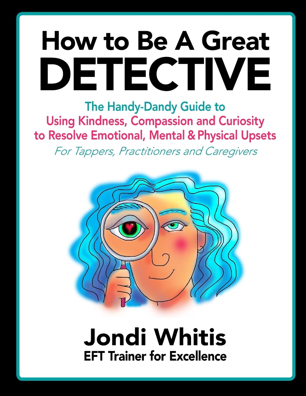 How to Be A Great Detective: The Handy-Dandy Guide to Using Kindness, Compassion and Curiosity to Resolve Emotional, Mental & Physical Upsets - For Tappers, Practitioners and Caregivers Paperback – 11 April 2017