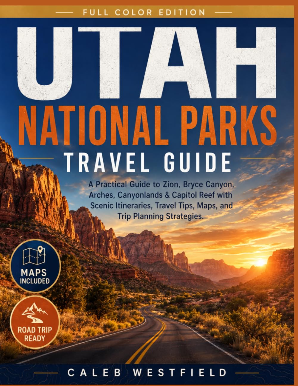 Utah National Parks Travel Guide: A Practical Guide to Zion, Bryce Canyon, Arches, Canyonlands & Capitol Reef with Scenic Itineraries, Travel Tips, Maps, and Trip Planning Strategies.