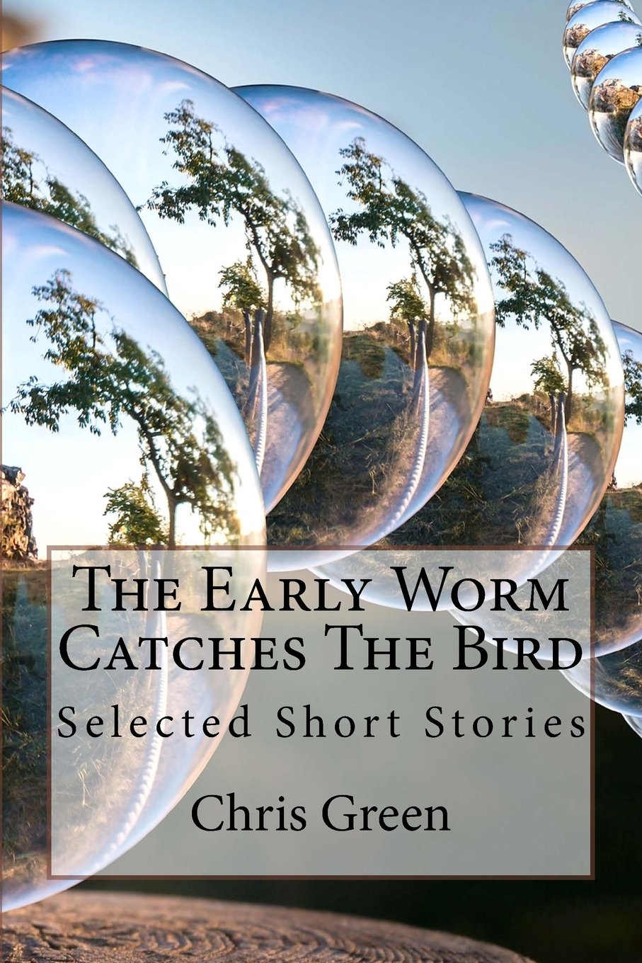 The Early Worm Catches The Bird: Selected Short Stories by Chris Green