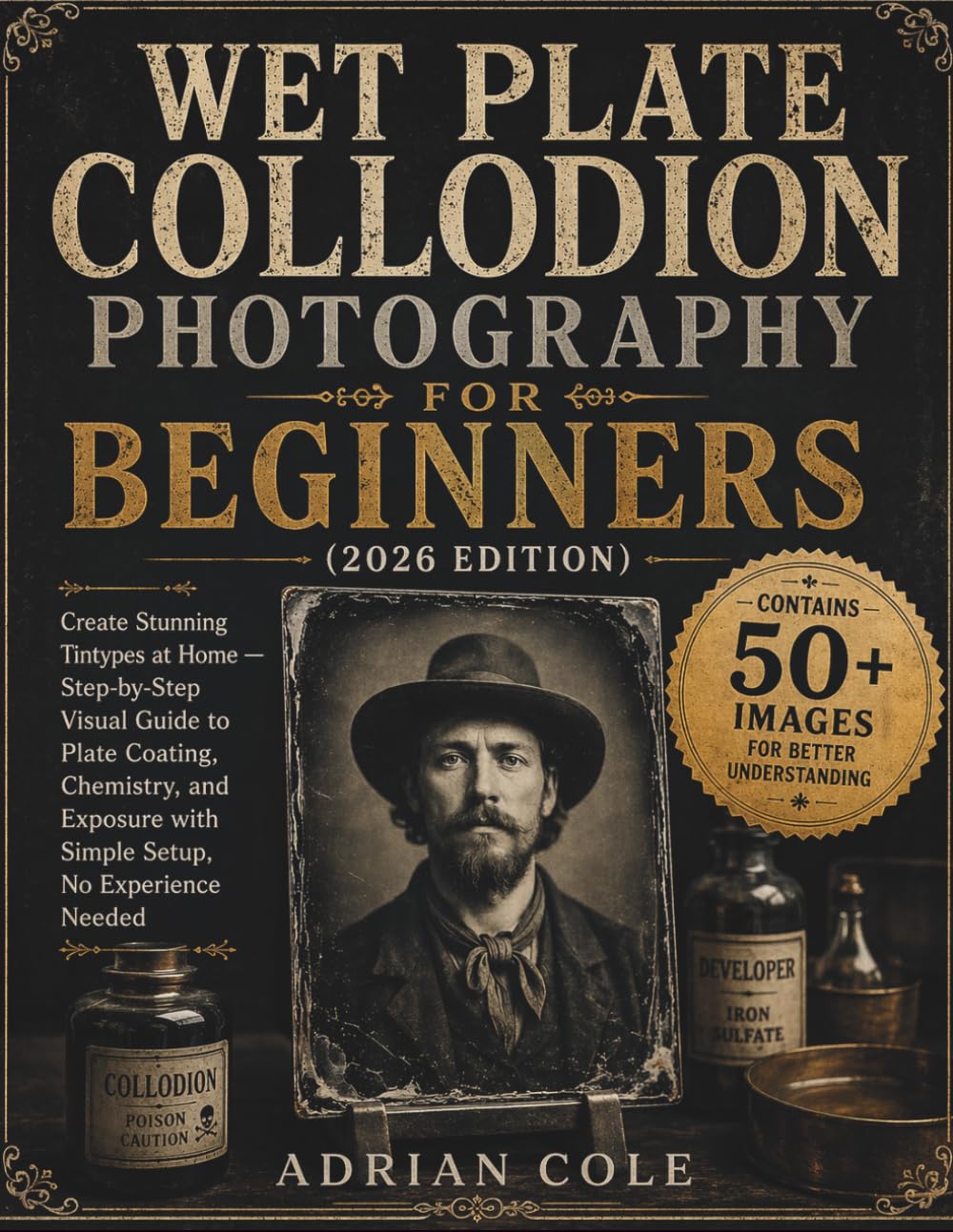 Wet Plate Collodion Photography for Beginners (2026 Edition): Create Stunning Tintypes at Home — Step-by-Step Visual Guide to Plate Coating, ... with Simple Setup, No Experience Needed