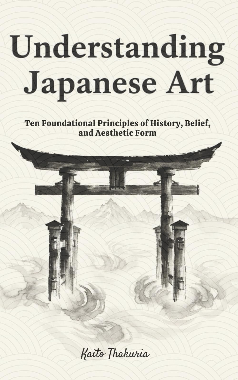 Understanding Japanese Art: Ten Foundational Principles of History, Belief, and Aesthetic Form