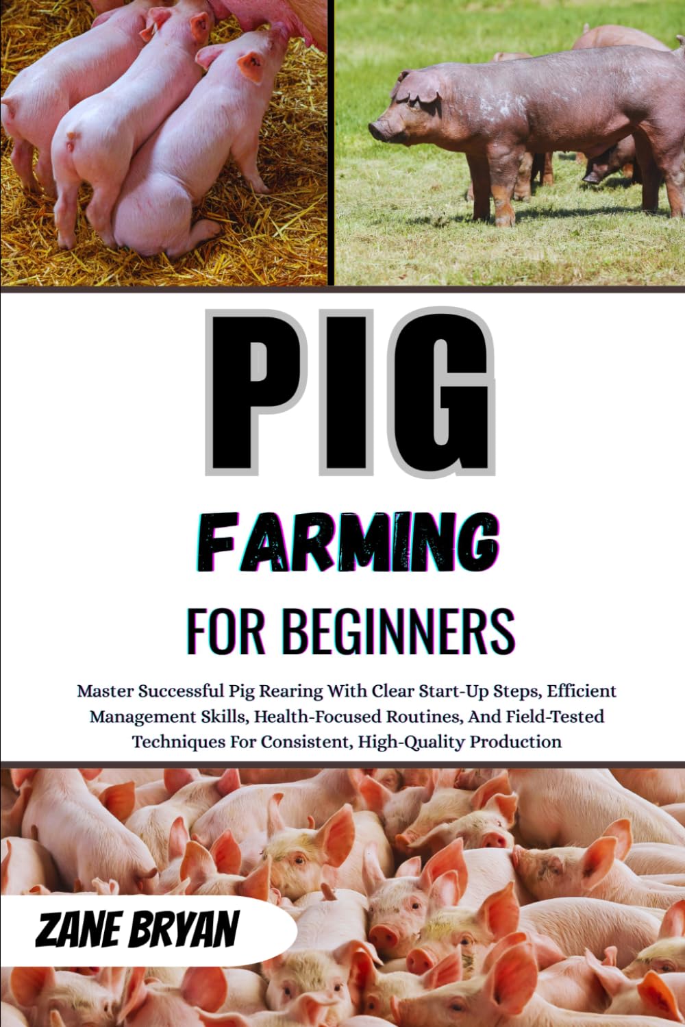Pig Farming For Beginners: Master Successful Pig Rearing With Clear Start-Up Steps, Efficient Management Skills, Health-Focused Routines, And Field-Tested Techniques For Quality Production