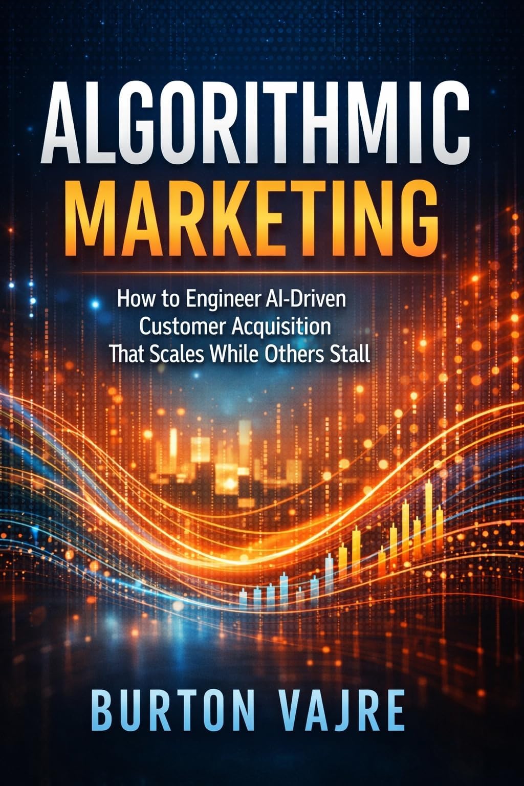 Algorithmic Marketing: How to Engineer AI-Driven Customer Acquisition That Scales While Others Stall