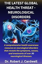 THE LATEST GLOBAL HEALTH THREAT– NEUROLOGICAL DISORDERS: A comprehensive health awareness guide on neurological disorders that reveals the symptoms, ... (Exploring critical healthcare books)