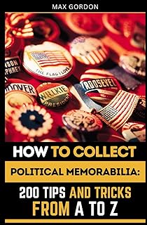 How to Collect Political Memorabilia: 200 Tips and Tricks from A to Z