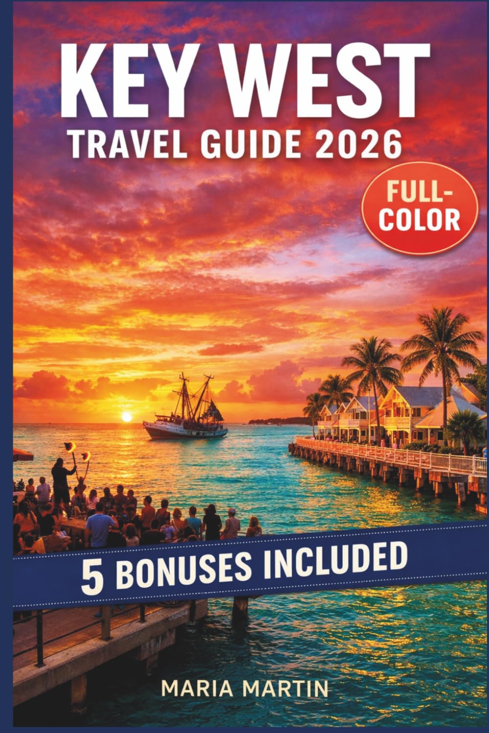 KEY WEST TRAVEL GUIDE 2026 (FULL-COLOR): Old Town, Duval Street & Hemingway Home | Dry Tortugas, Snorkeling & Sunset Sails | Local Eats, Fantasy Fest & Conch Republic Insider Tips