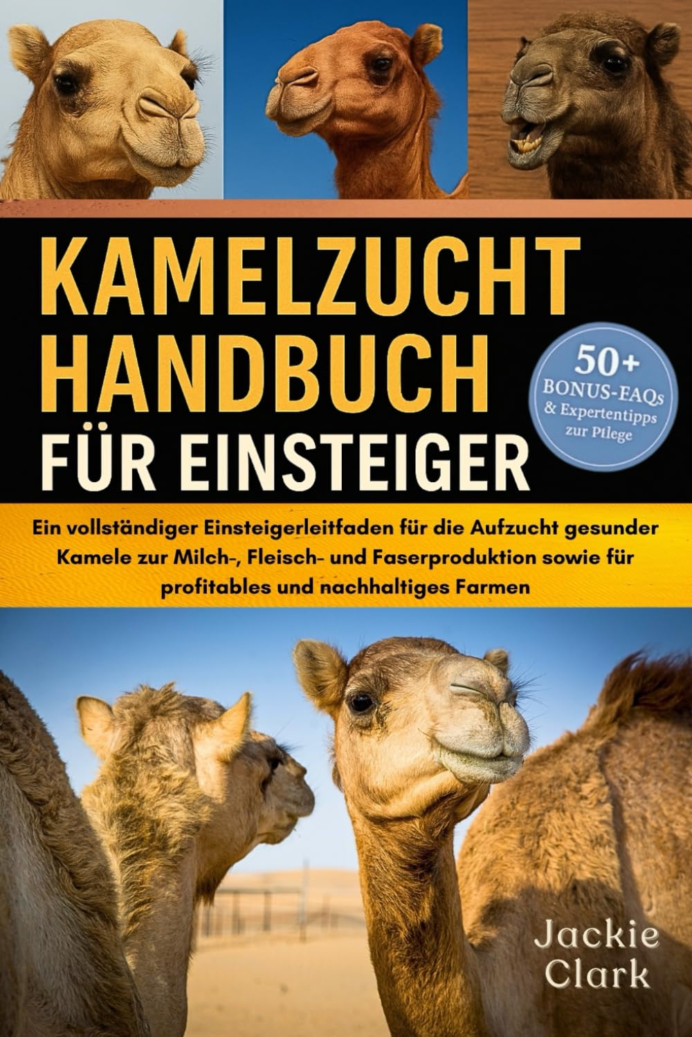 KAMELZUCHT-HANDBUCH FÜR EINSTEIGER: Ein vollständiger Einsteigerleitfaden für die Aufzucht gesunder Kamele zur Milch-, Fleisch- und Faserproduktion sowie für profitables und nachhaltiges Farmen