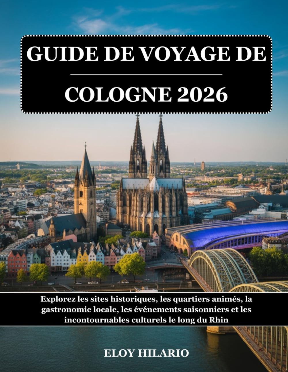 GUIDE DE VOYAGE DE COLOGNE 2026: Explorez les sites historiques, les quartiers animés, la gastronomie locale, les événements saisonniers et les incontournables culturels le long du Rhin