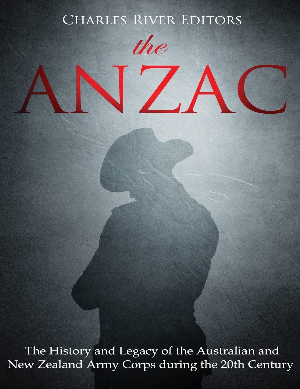 The ANZAC: The History and Legacy of the Australian and New Zealand Army Corps during the 20th Century