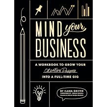 Mind Your Business A Workbook to Grow Your Creative Passion Into a Full-time Gig