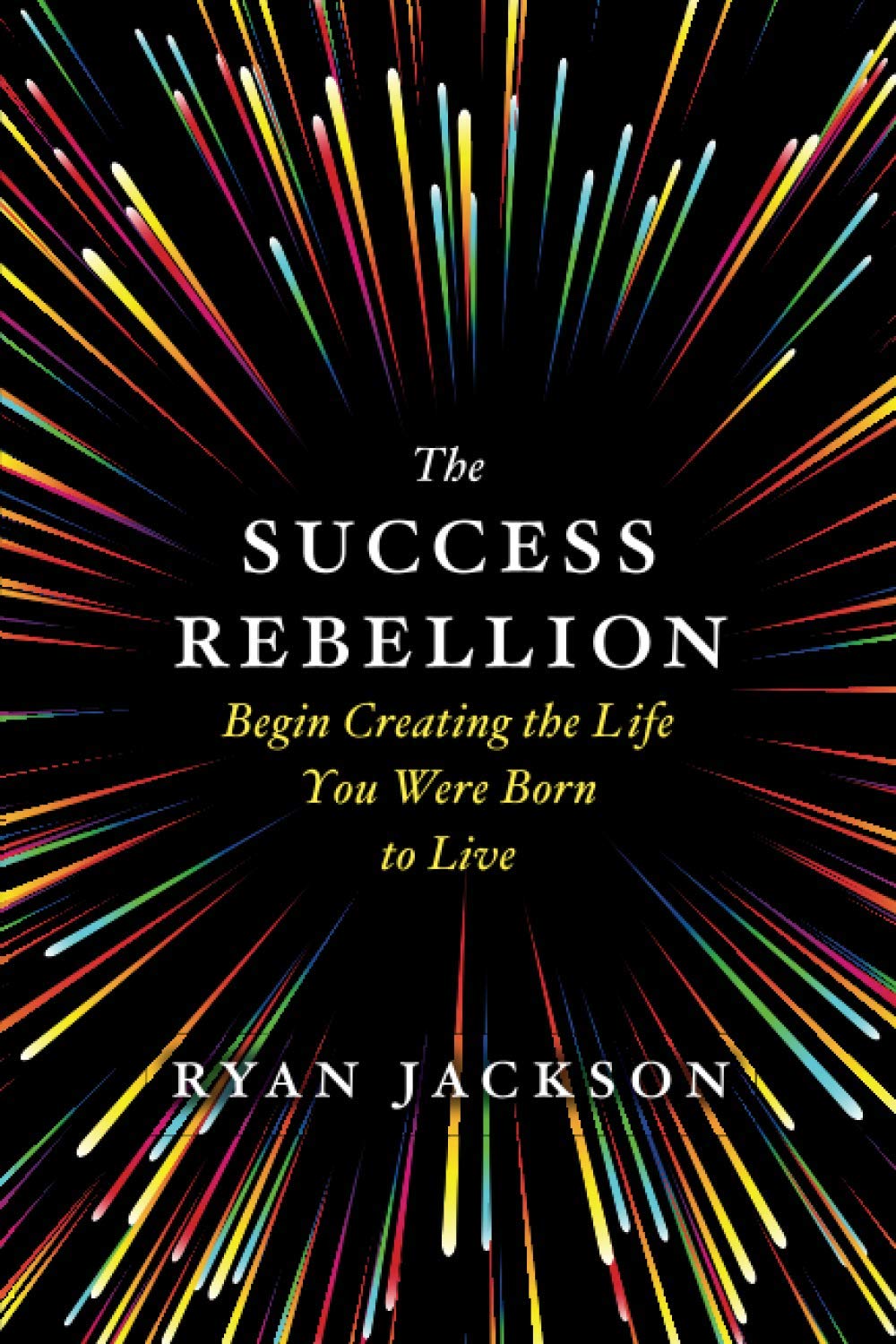 The Success Rebellion: Begin Creating the Life you were Born to Live