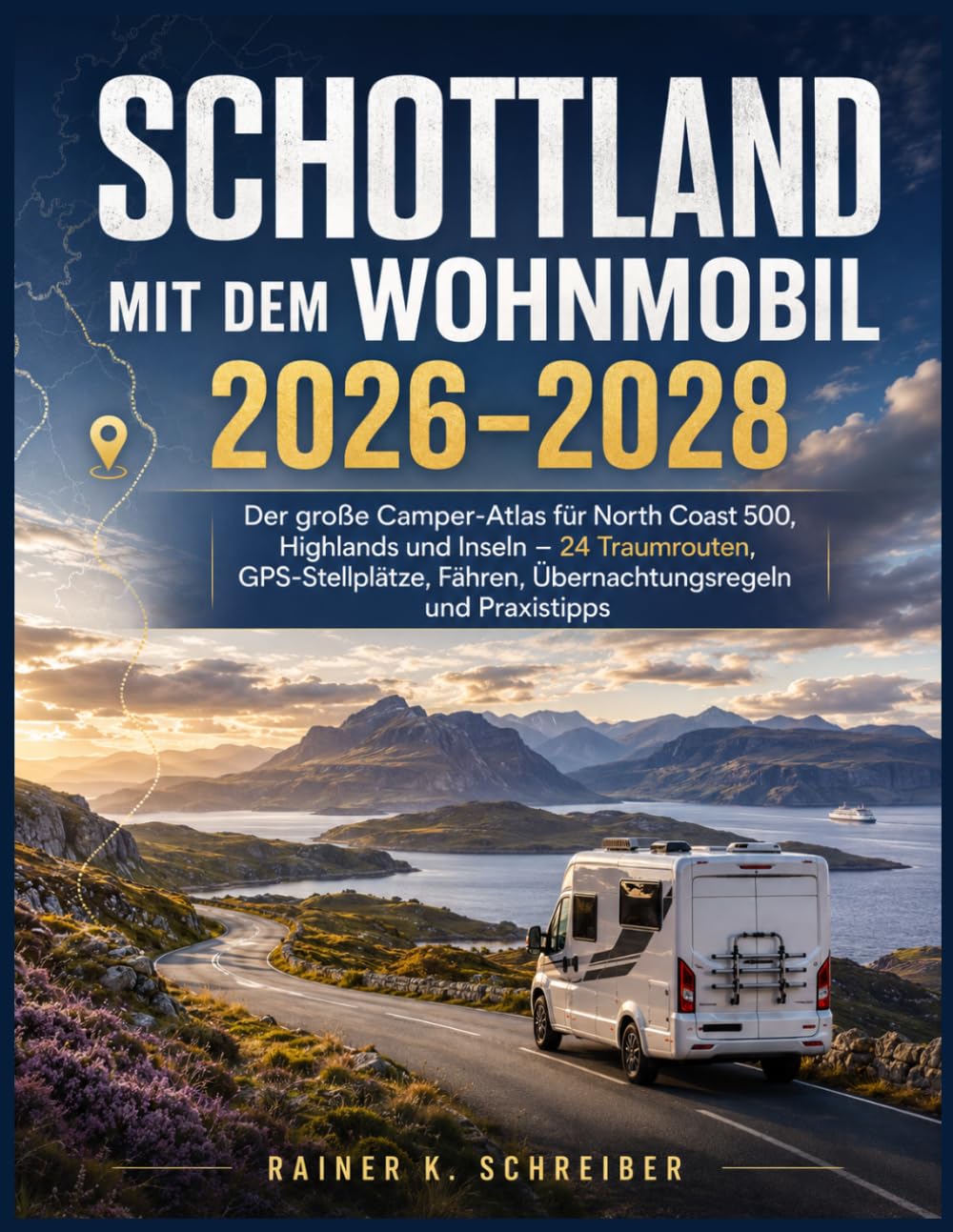 Schottland mit dem Wohnmobil 2026–2028: Der große Camper-Atlas für North Coast 500, Highlands und Inseln – 24 Traumrouten, GPS-Stellplätze, Fähren, Übernachtungsregeln und Praxistipps