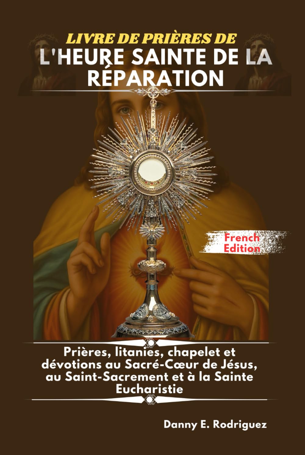 LIVRE DE PRIÈRES DE L'HEURE SAINTE DE LA RÉPARATION: Prières, litanies, chapelet et dévotions au Sacré-Cœur de Jésus, au Saint-Sacrement et à la Sainte Eucharistie