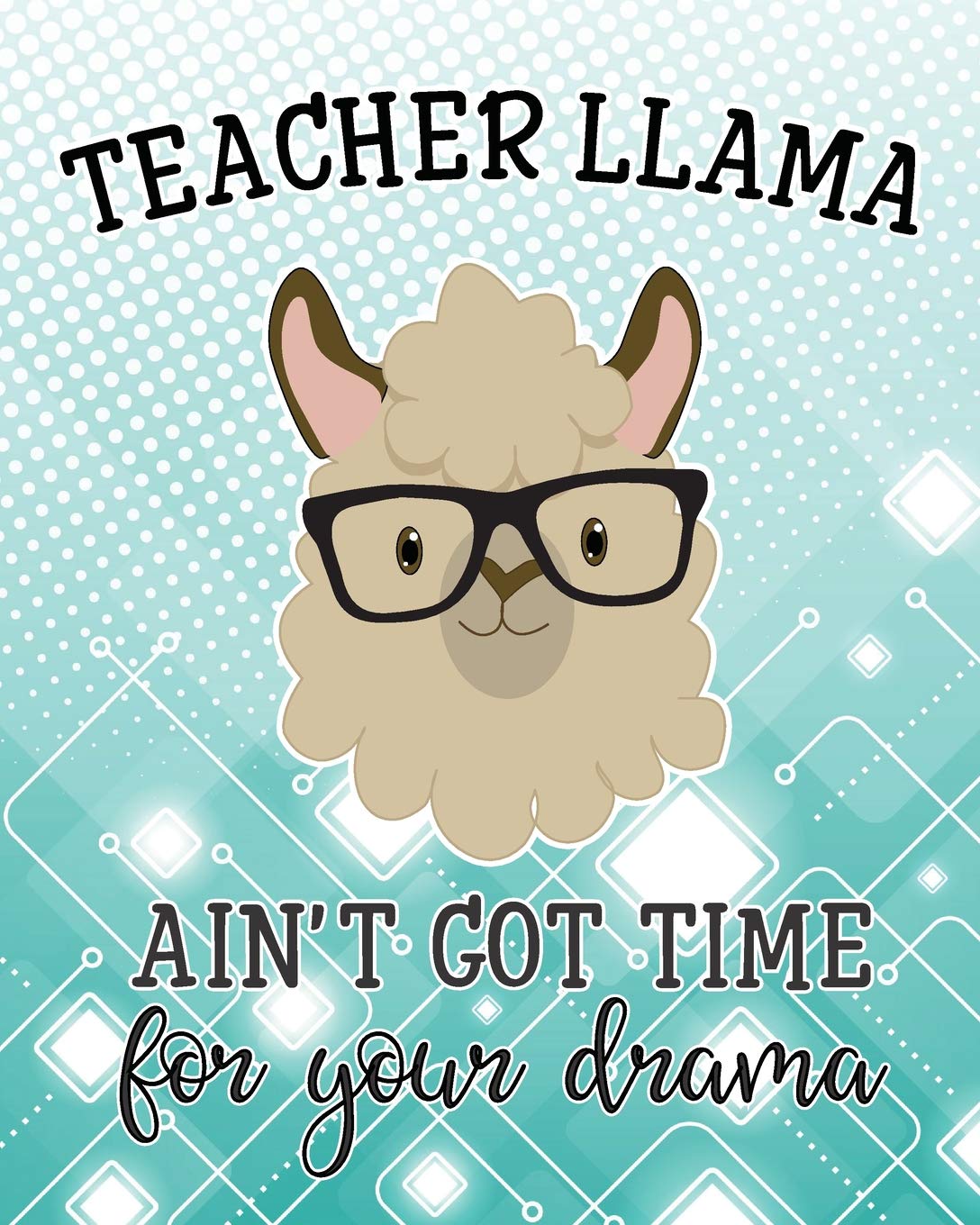 Teacher Llama Ain't Got Time For Your Drama: Notebook | Funny Teacher Appreciation Gift Idea | Llama 120 pages 8X10 Composition Book