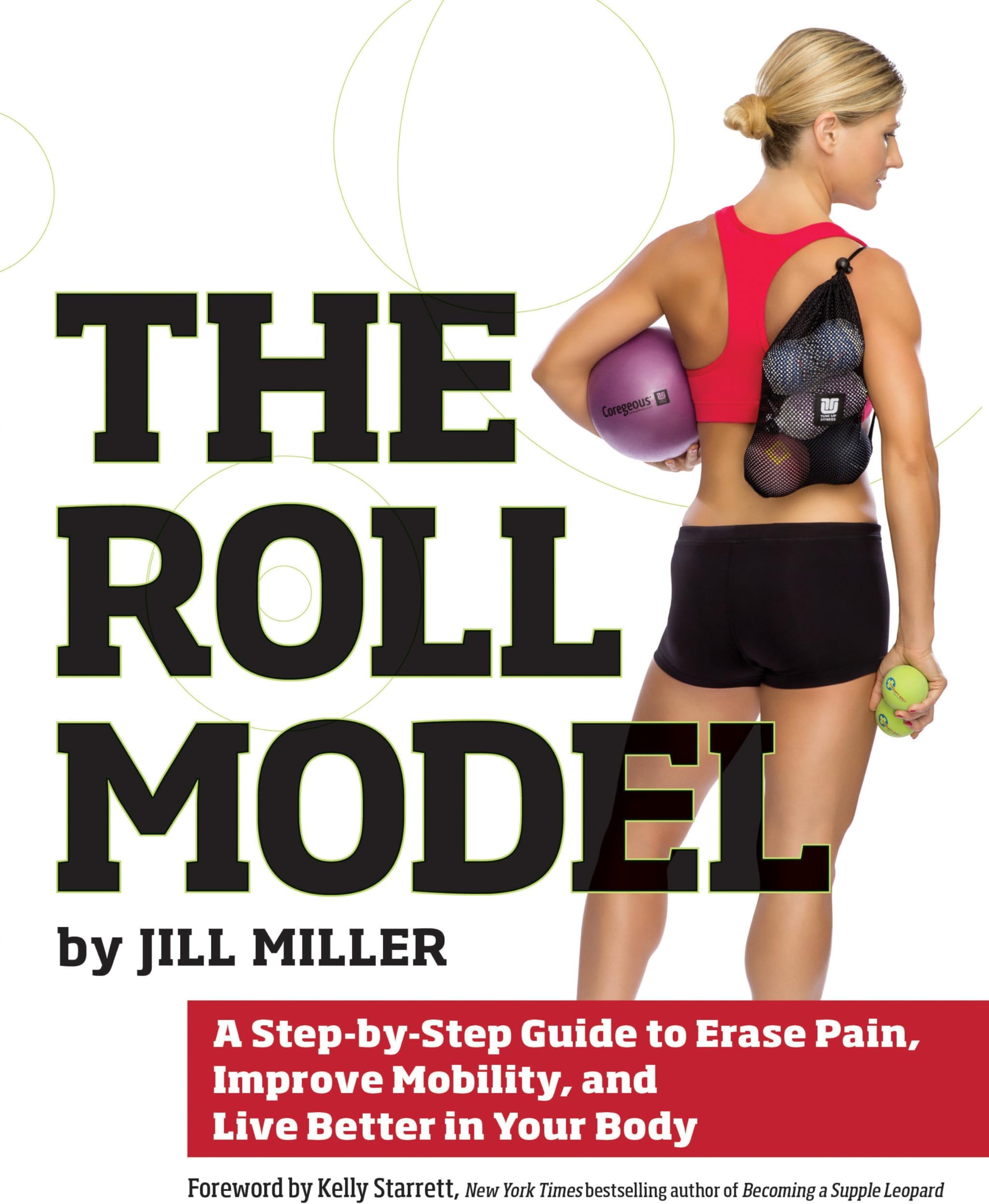 Roll Model, The : A Step-by-Step Guide to Erase Pain, Improve Mobility, and Live Better in Your Body