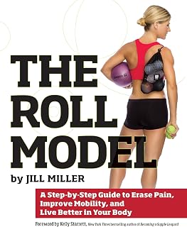 Roll Model: A Step-by-Step Guide to Erase Pain, Improve Mobility, and Live Better in Your Body
