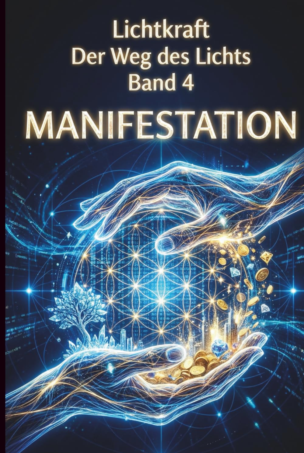 Der Weg des Lichts Band 4 - MANIFESTATION: Matrix-Hacks, Heilige Geometrie und Realitäts-Gestaltung – Das Gesetz der Annahme, Berufung und finanzielle Fülle meistern